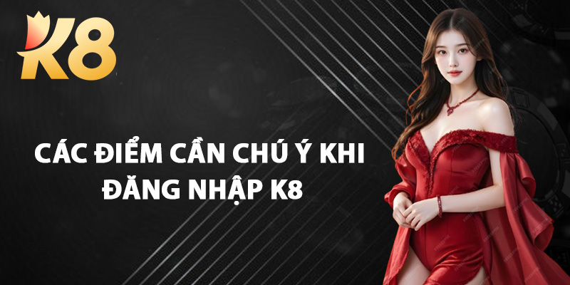 Các Điểm Cần Chú Ý Khi Đăng Nhập K8
