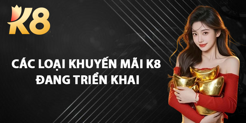 Các Loại Khuyến Mãi K8 Đang Triển Khai