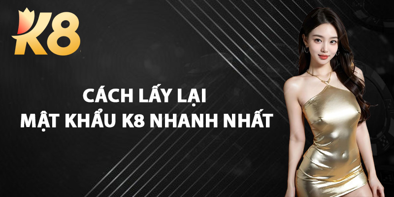 Cách Lấy Lại Mật Khẩu K8 Nhanh Nhất