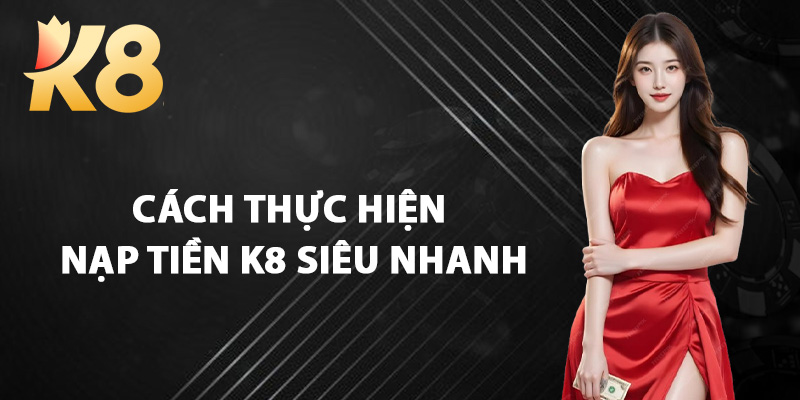 Cách Thực Hiện Nạp Tiền K8 Siêu Nhanh