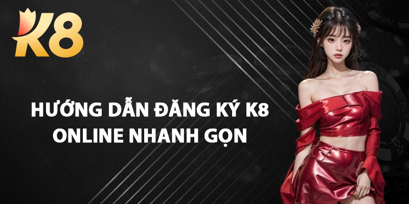 Hướng Dẫn Đăng Ký K8 Online Nhanh Gọn