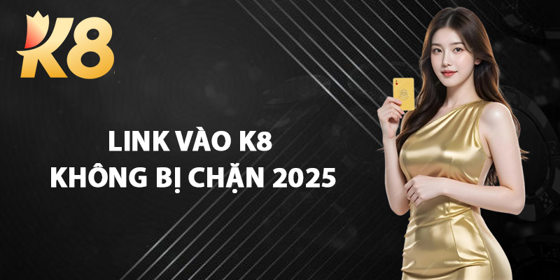 Link Vào K8 Không Bị Chặn 2025