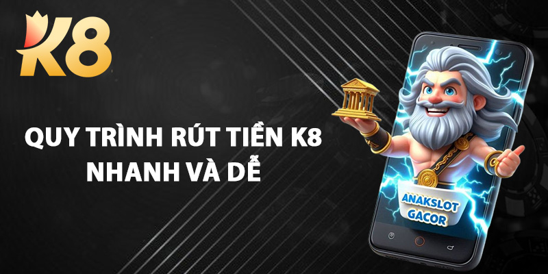 Quy Trình Rút Tiền K8 Nhanh Và Dễ
