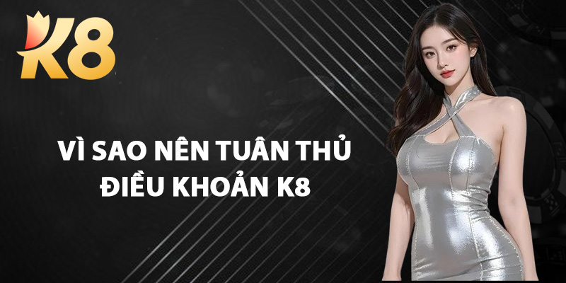 Vì Sao Nên Tuân Thủ Điều Khoản K8