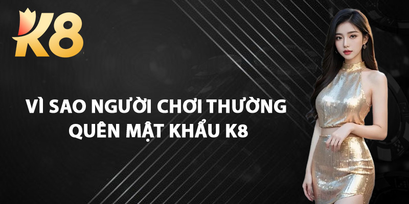 Vì Sao Người Chơi Thường Quên Mật Khẩu K8
